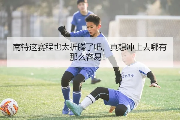 南特这赛程也太折腾了吧，真想冲上去哪有那么容易！