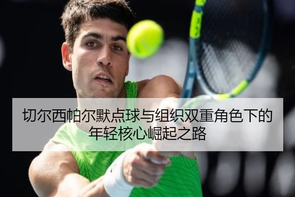 切尔西帕尔默点球与组织双重角色下的年轻核心崛起之路