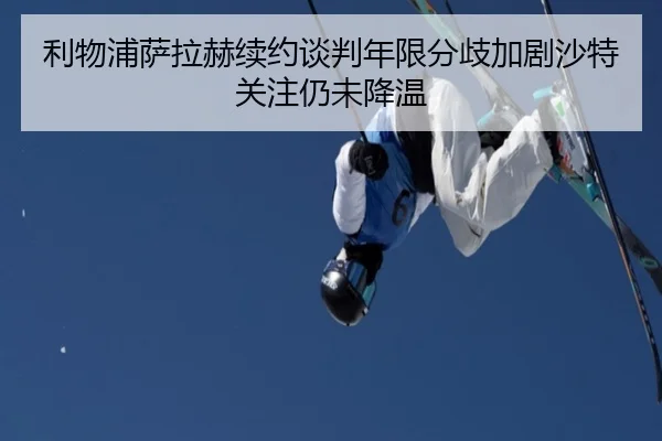 利物浦萨拉赫续约谈判年限分歧加剧沙特关注仍未降温 | leyu