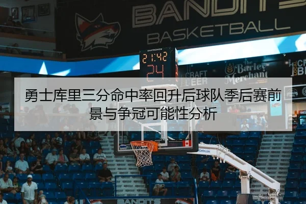 勇士库里三分命中率回升后球队季后赛前景与争冠可能性分析