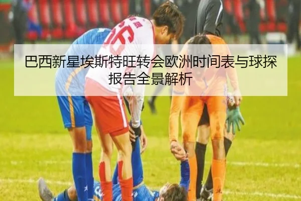 巴西新星埃斯特旺转会欧洲时间表与球探报告全景解析