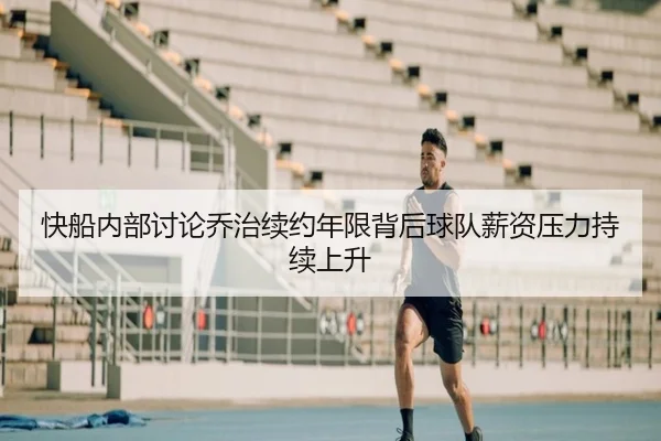 快船内部讨论乔治续约年限背后球队薪资压力持续上升