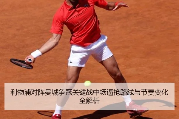 利物浦对阵曼城争冠关键战中场逼抢路线与节奏变化全解析