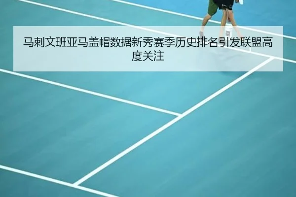 马刺文班亚马盖帽数据新秀赛季历史排名引发联盟高度关注