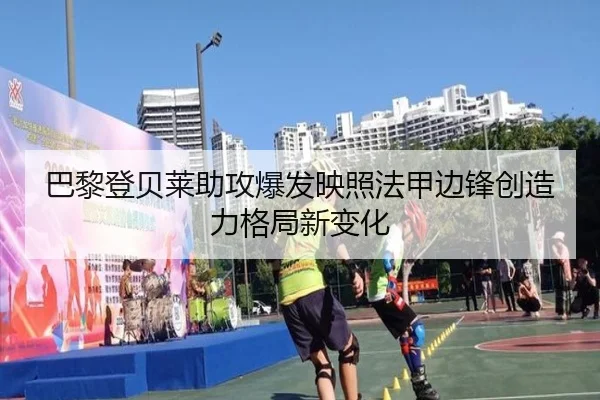 巴黎登贝莱助攻爆发映照法甲边锋创造力格局新变化