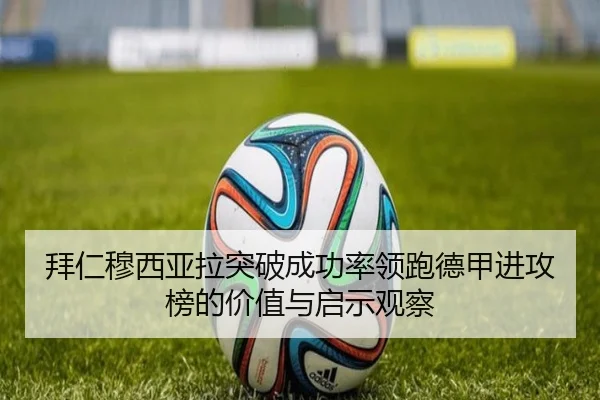 拜仁穆西亚拉突破成功率领跑德甲进攻榜的价值与启示观察