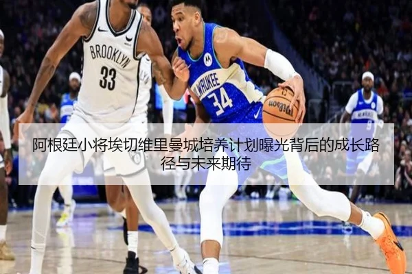 阿根廷小将埃切维里曼城培养计划曝光背后的成长路径与未来期待