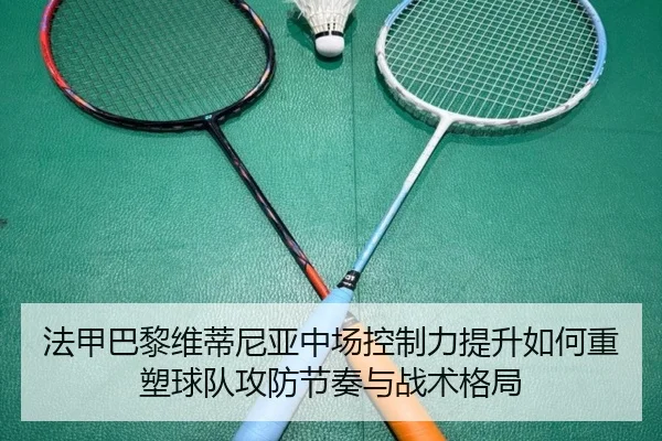 法甲巴黎维蒂尼亚中场控制力提升如何重塑球队攻防节奏与战术格局
