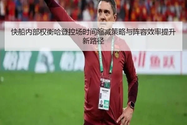 快船内部权衡哈登控场时间缩减策略与阵容效率提升新路径