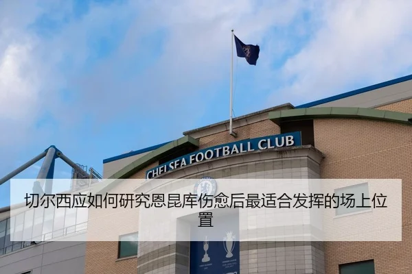 切尔西应如何研究恩昆库伤愈后最适合发挥的场上位置