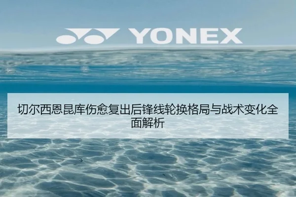切尔西恩昆库伤愈复出后锋线轮换格局与战术变化全面解析