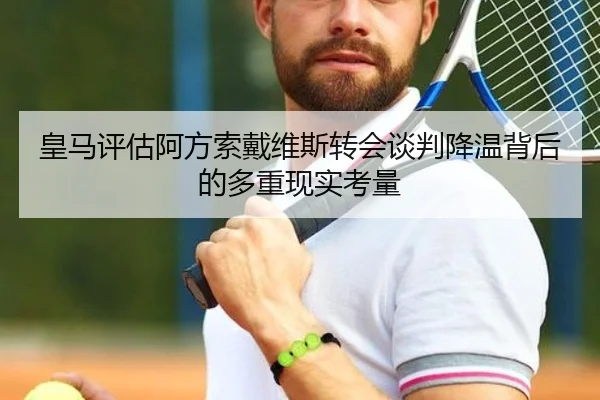 皇马评估阿方索戴维斯转会谈判降温背后的多重现实考量