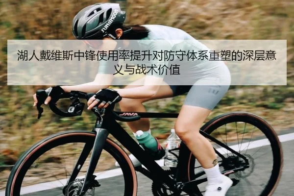 湖人戴维斯中锋使用率提升对防守体系重塑的深层意义与战术价值