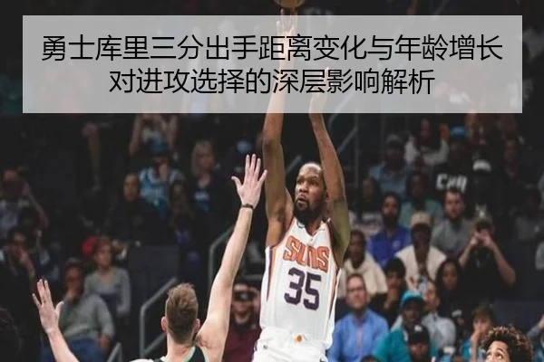 勇士库里三分出手距离变化与年龄增长对进攻选择的深层影响解析