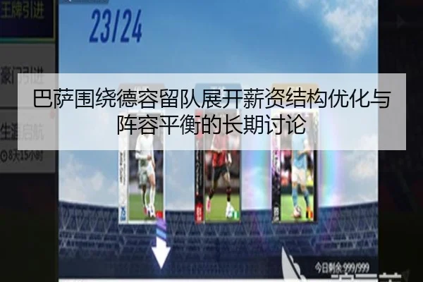 巴萨围绕德容留队展开薪资结构优化与阵容平衡的长期讨论