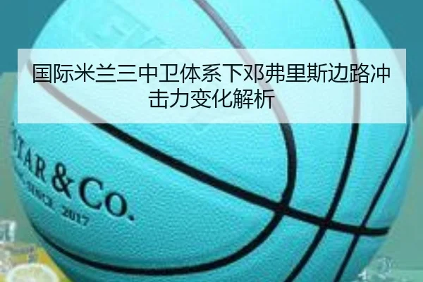 国际米兰三中卫体系下邓弗里斯边路冲击力变化解析