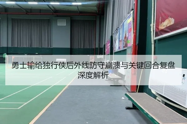 勇士输给独行侠后外线防守崩溃与关键回合复盘深度解析