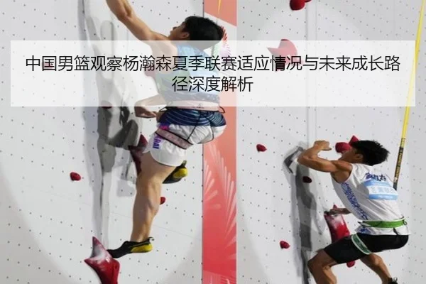 中国男篮观察杨瀚森夏季联赛适应情况与未来成长路径深度解析