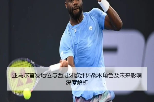 亚马尔首发地位与西班牙欧洲杯战术角色及未来影响深度解析