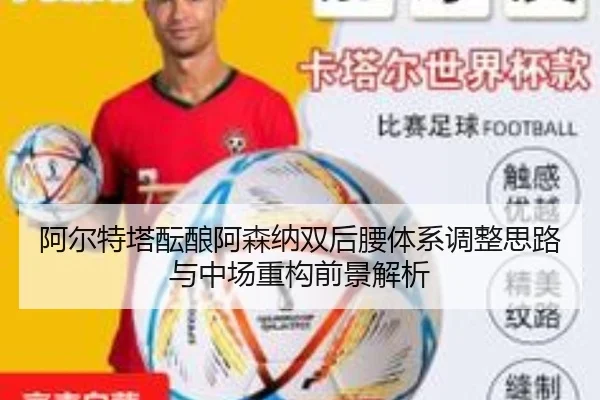 阿尔特塔酝酿阿森纳双后腰体系调整思路与中场重构前景解析