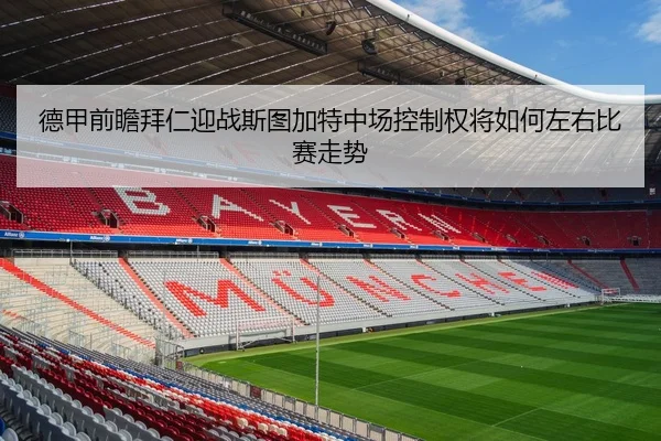 德甲前瞻拜仁迎战斯图加特中场控制权将如何左右比赛走势