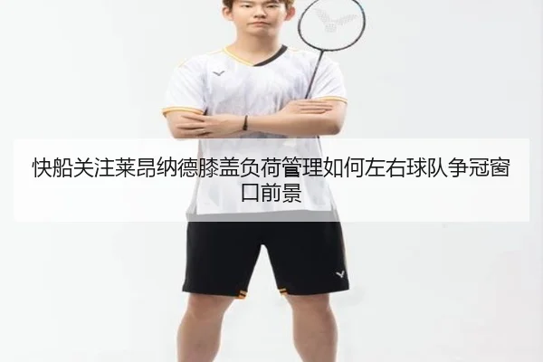 快船关注莱昂纳德膝盖负荷管理如何左右球队争冠窗口前景