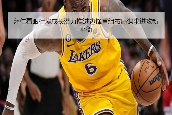 拜仁着眼杜埃成长潜力推进边锋重组布局谋求进攻新平衡